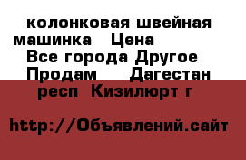 колонковая швейная машинка › Цена ­ 50 000 - Все города Другое » Продам   . Дагестан респ.,Кизилюрт г.